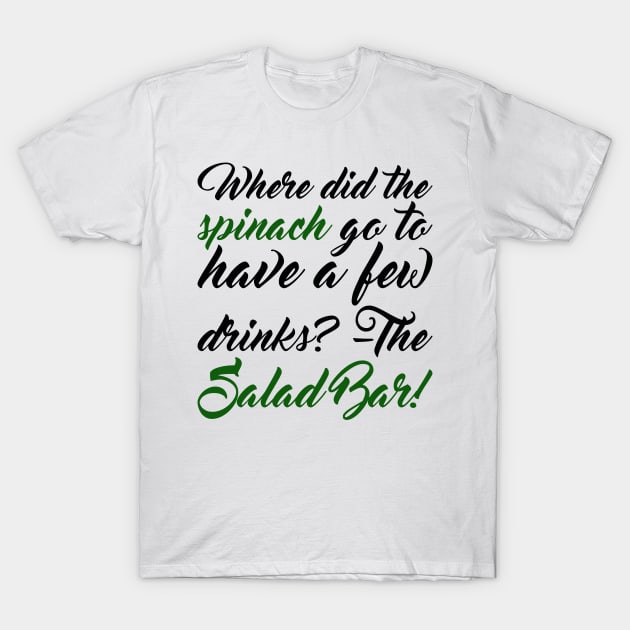 Where Did The Spinach Go To Have A Few Drinksthe Salad Bar T-Shirt by positivedesigners